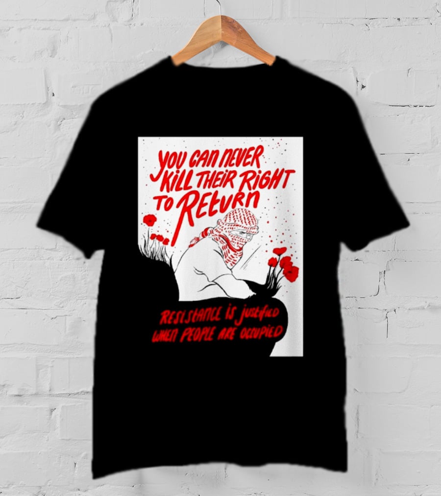 You Can Never Kill Their Right To Return Resistance Is Justified When People Are Occupied T-Shirt