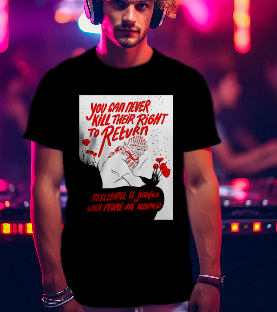 You Can Never Kill Their Right To Return Resistance Is Justified When People Are Occupied T-Shirt