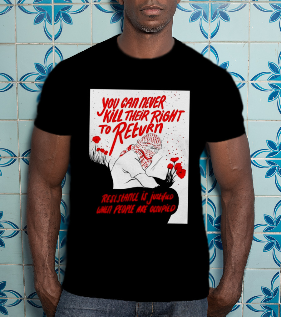 You Can Never Kill Their Right To Return Resistance Is Justified When People Are Occupied T-Shirt