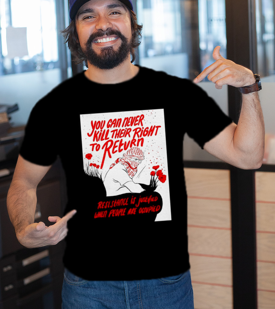 You Can Never Kill Their Right To Return Resistance Is Justified When People Are Occupied T-Shirt