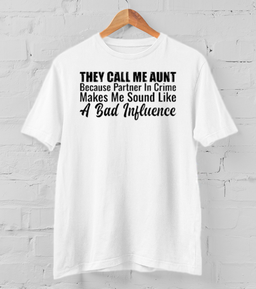 They Call Me Aunt Because Partner In Crime Makes Me Sound Like A Bad Influence T-Shirt