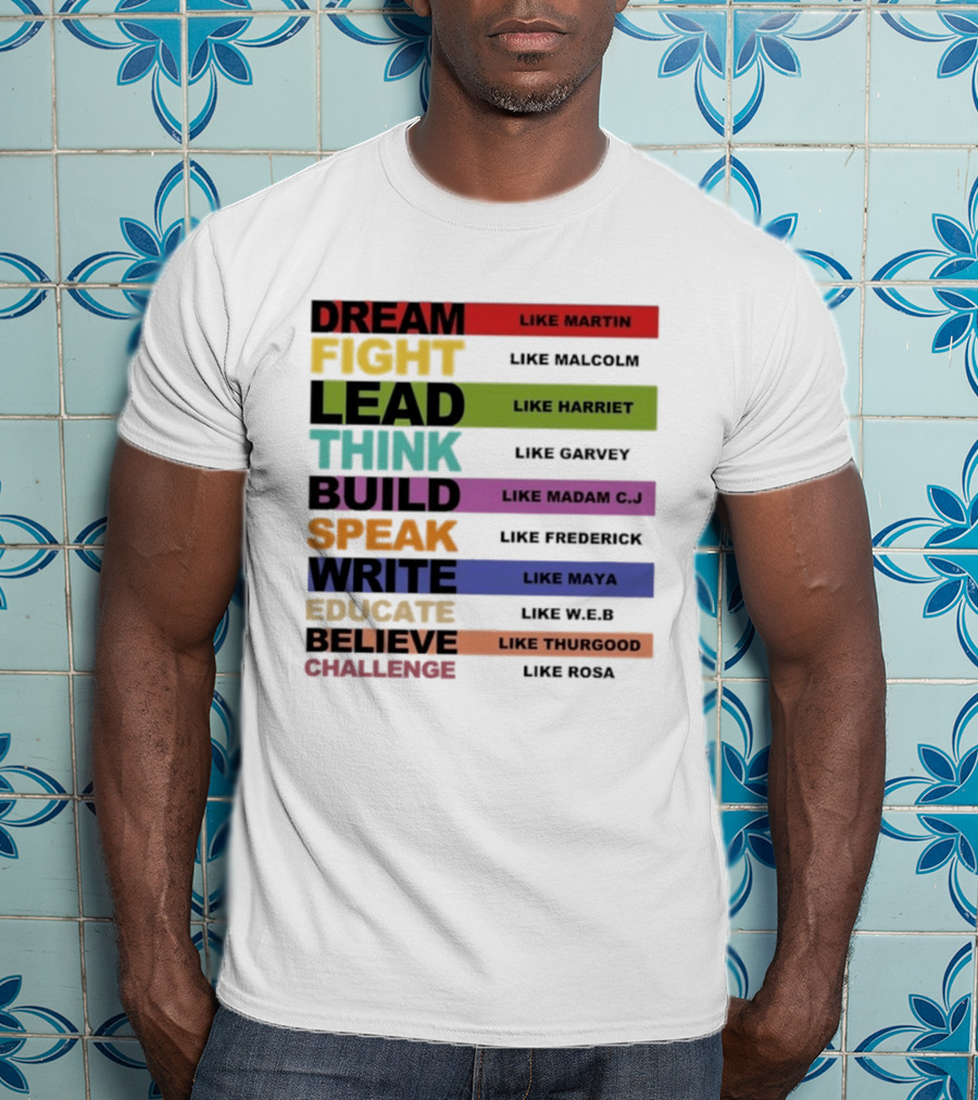 Dream Fight Lead Think Build Speak Write Educate Believe Challenge Like Martin Malcolm Harriet Garvey Madam C.J. Frederick Maya W.E.B. Thurgood Rosa T-Shirt
