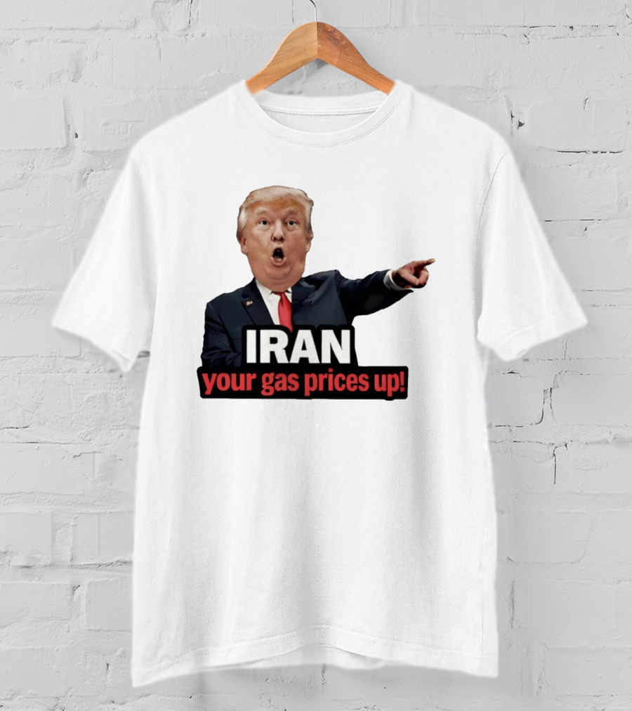 Donald Trump Iran Your Gas Prices Up Meme T-Shirt