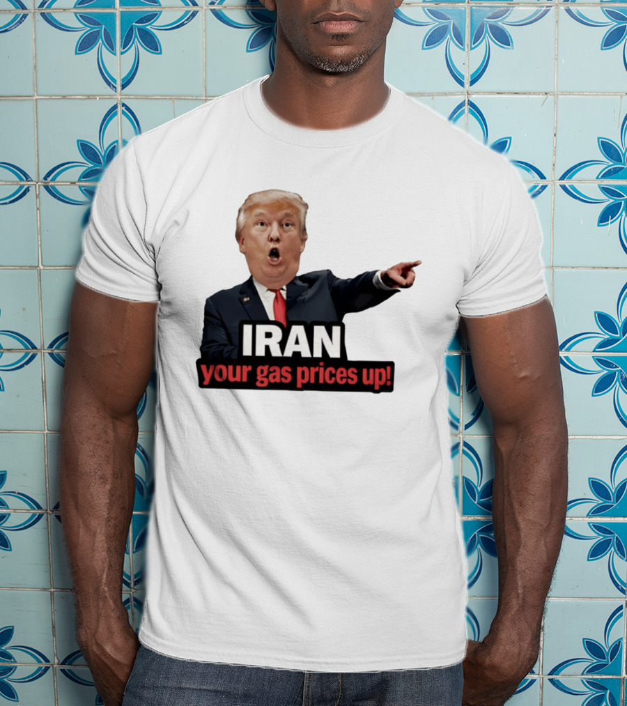 Donald Trump Iran Your Gas Prices Up Meme T-Shirt