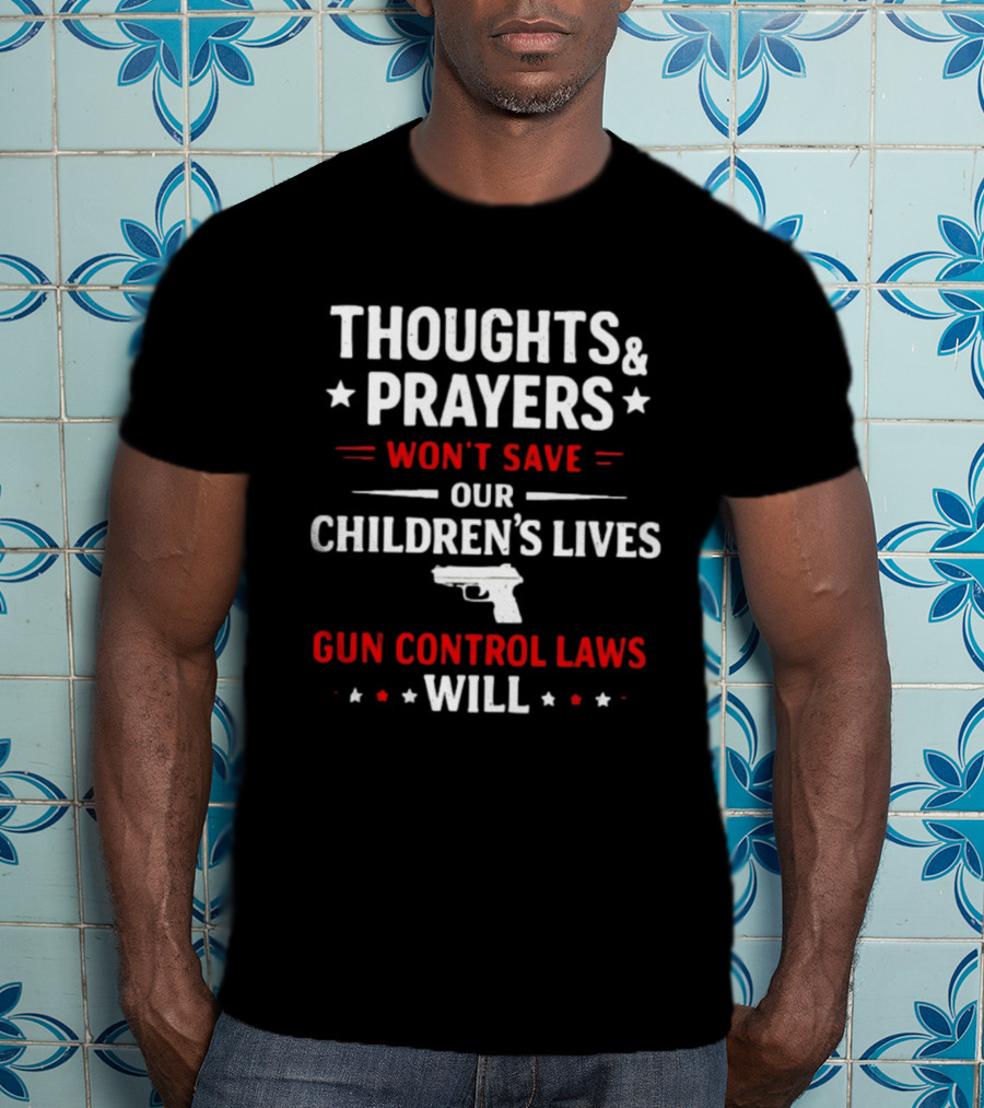 Thoughts And Prayers Won't Save Our Children's Lives Gun Control Laws Will T-Shirt