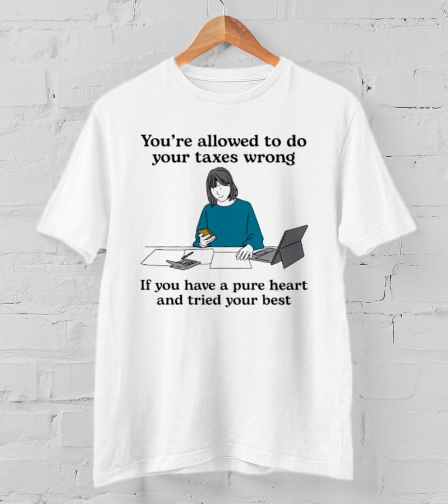 You're Allowed To Do Your Taxes Wrong If You Have A Pure Heart And Tried Your Best T-Shirt