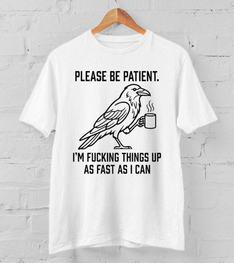 Crow Holding Coffee Please Be Patient I'm Fucking Things Up As Fast As I Can T-Shirt