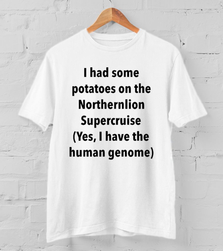 I Had Some Potatoes On The Northernlion Supercruise Yes I Have The Human Genome T-Shirt