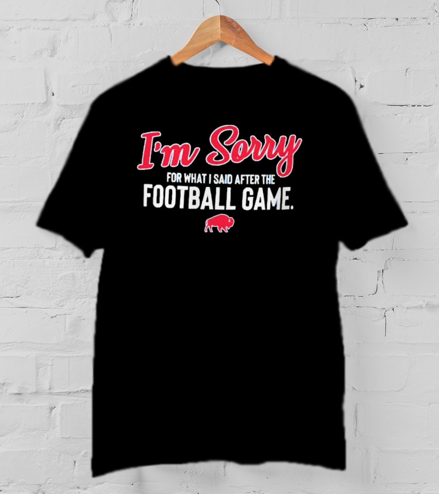 I'm Sorry For What I Said After The Football Game Buffalo Bills T-Shirt