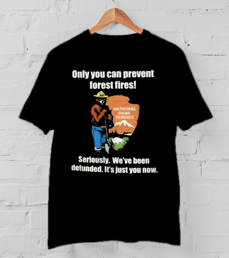 Only You Can Prevent Forest Fires National Park Service Defunded It's Just You Now T-Shirt