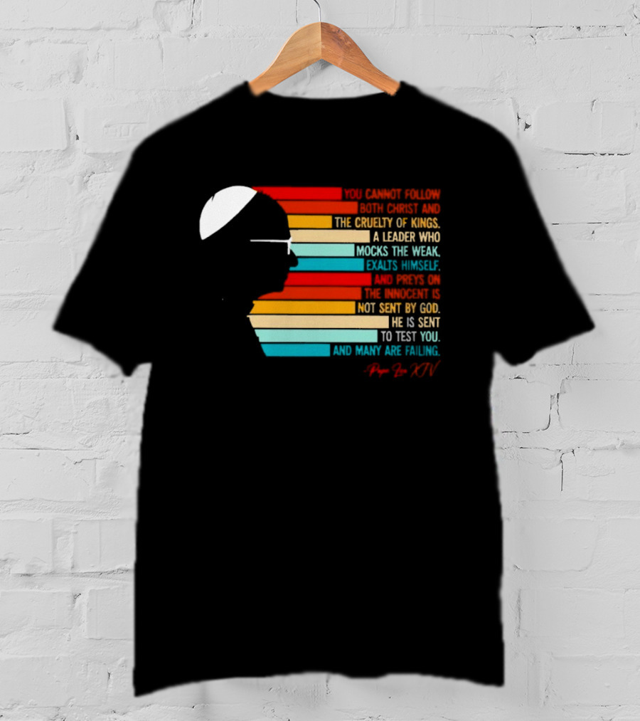 Pope Leo XIV You Cannot Follow Both Christ And The Cruelty Of Kings A Leader Who Mocks The Weak Scorns Peace Rejects God Sent By Christ Test You T-Shirt