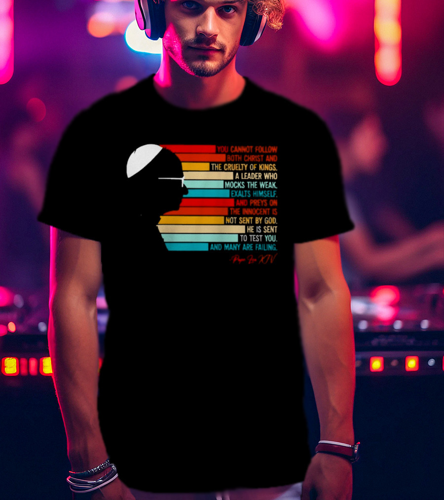 Pope Leo XIV You Cannot Follow Both Christ And The Cruelty Of Kings A Leader Who Mocks The Weak Scorns Peace Rejects God Sent By Christ Test You T-Shirt