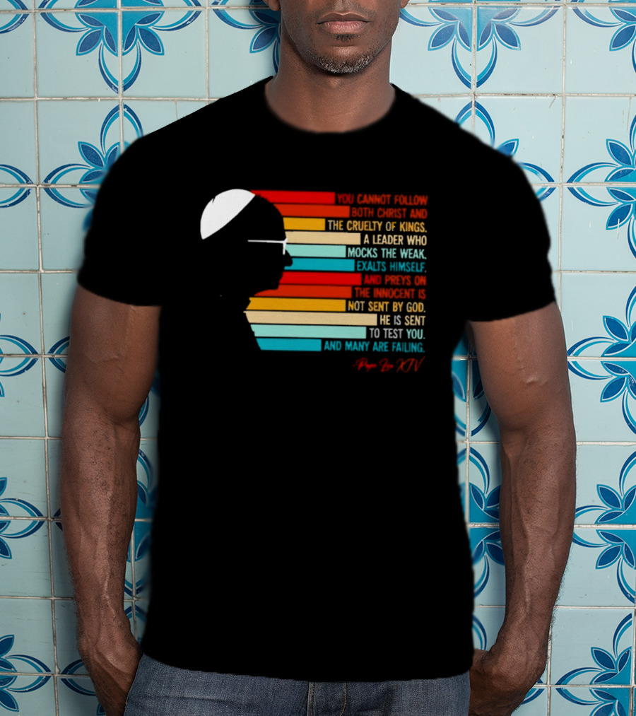 Pope Leo XIV You Cannot Follow Both Christ And The Cruelty Of Kings A Leader Who Mocks The Weak Scorns Peace Rejects God Sent By Christ Test You T-Shirt