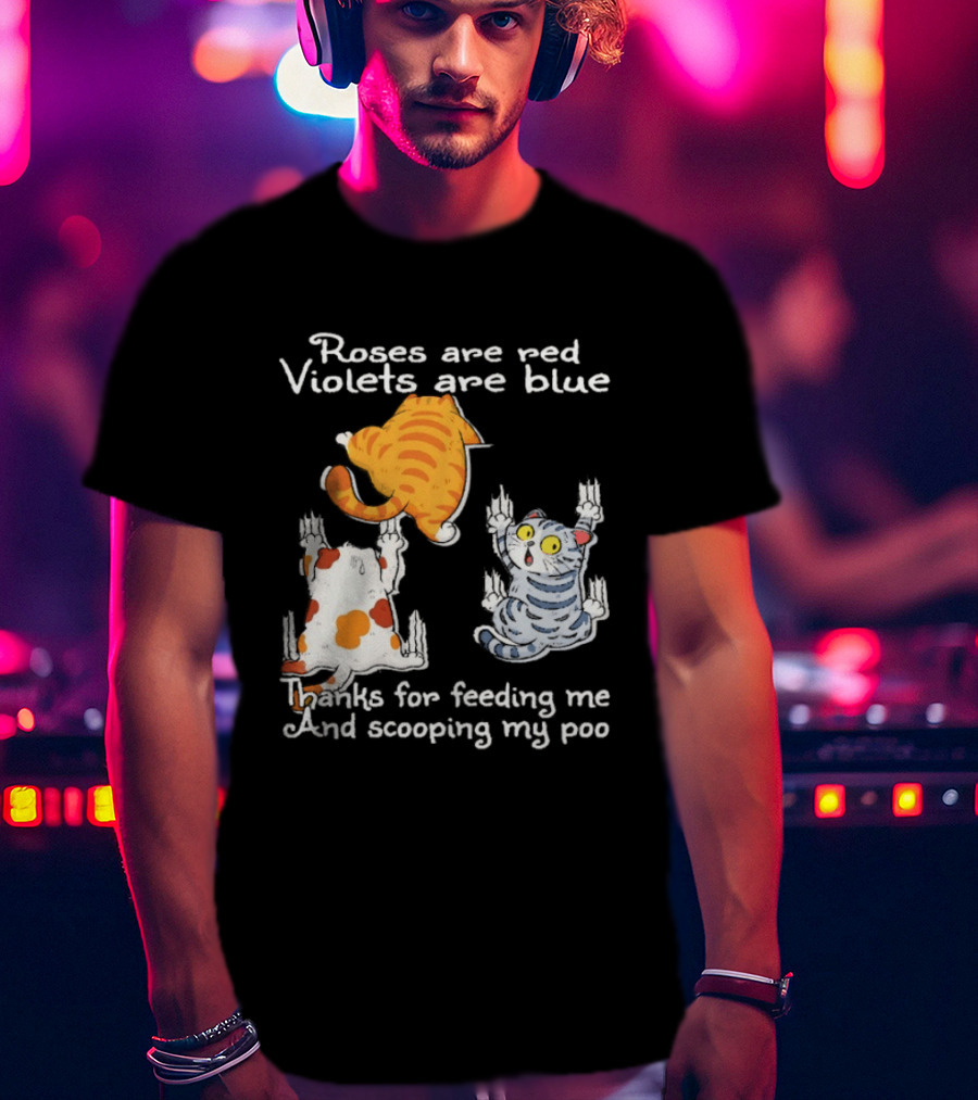 Roses Are Red Violets Are Blue Thanks For Feeding Me And Scooping My Poo Cat T-Shirt