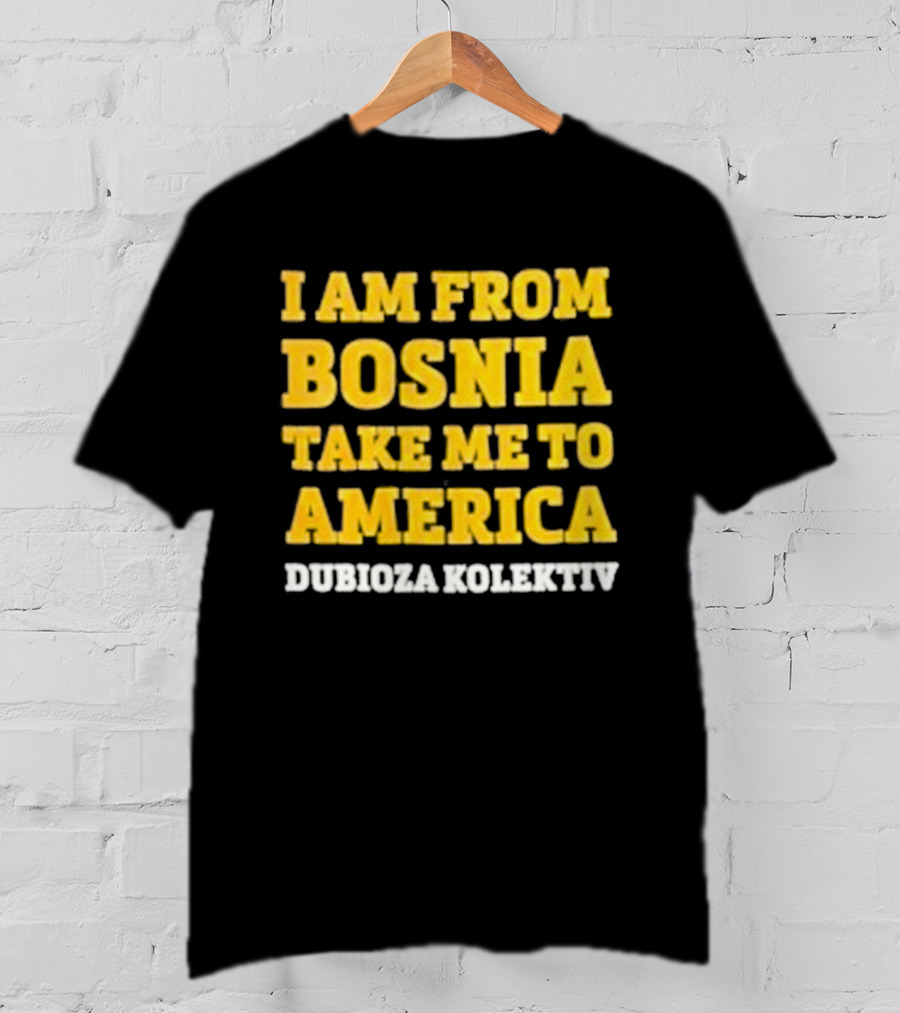 I Am From Bosnia Take Me To America Dubioza Kolektiv T-Shirt