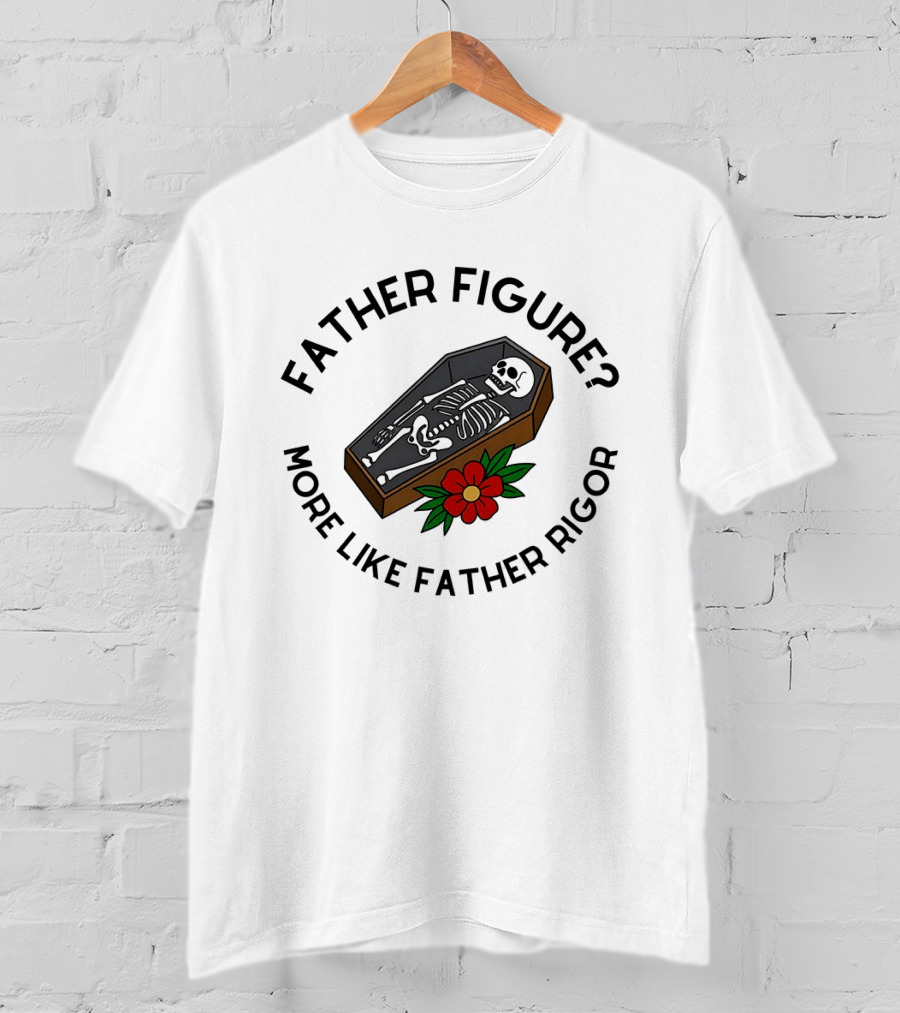 Father Figure More Like Father Rigor Skeleton Coffin Flower T-Shirt