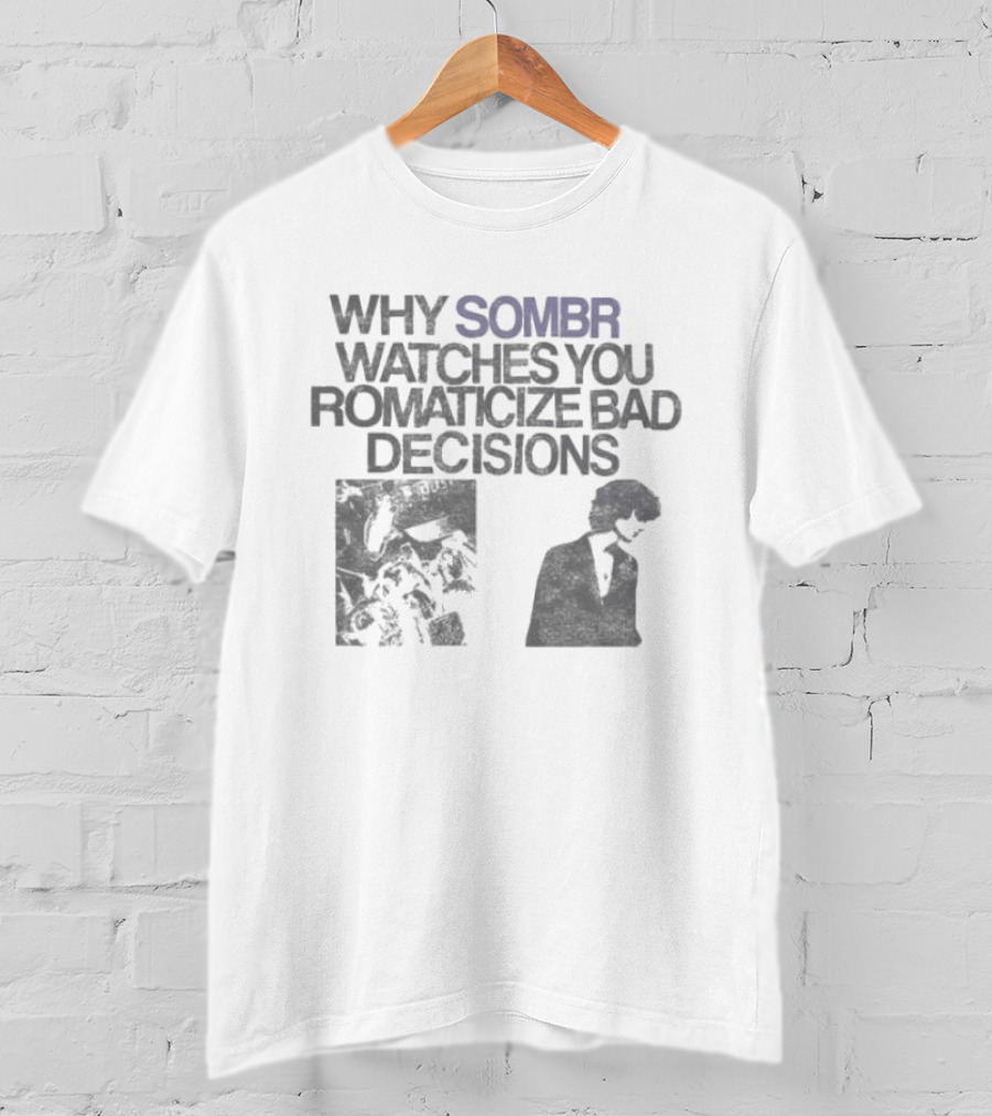 Why Sombr Es You Romanticize Bad Decisions T-Shirt