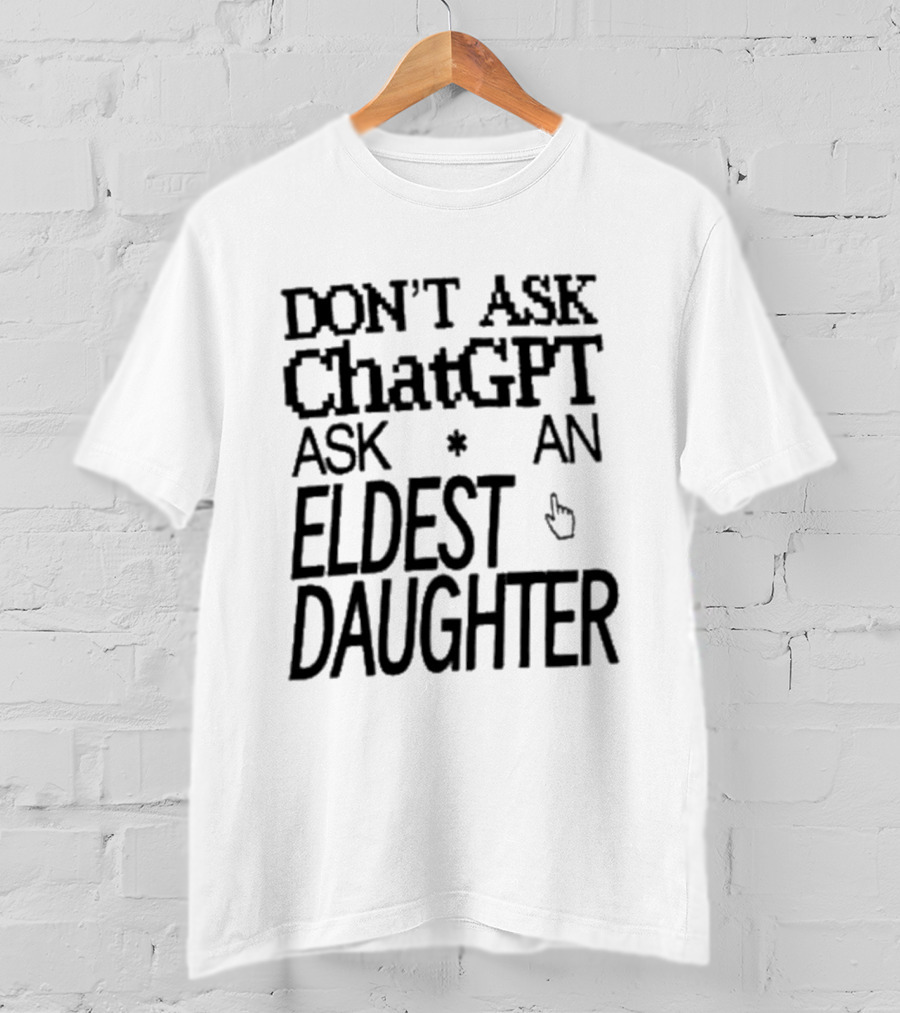 Don't Ask ChatGPT Ask An Eldest Daughter T-Shirt