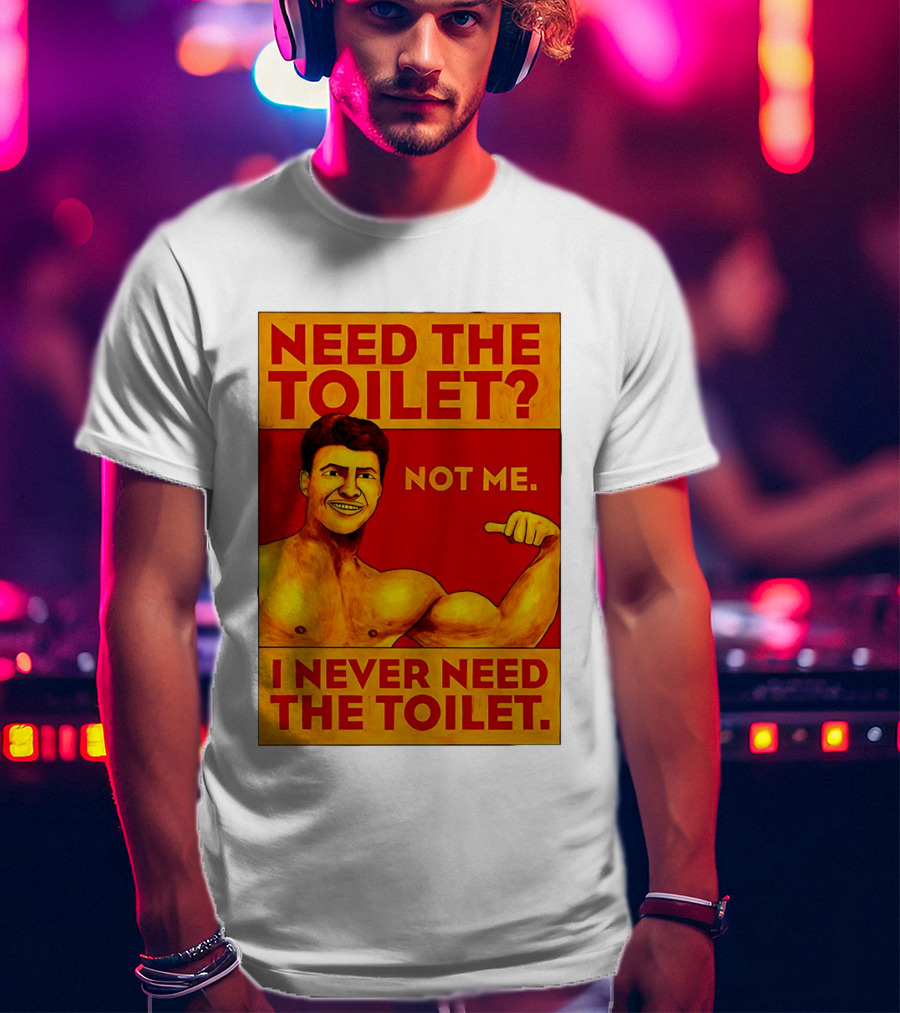 Need The Toilet Not Me I Never Need The Toilet Muscle Flex Guy T-Shirt