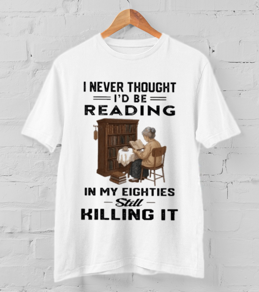 I Never Thought I'd Be Reading In My Eighties Still Killing It T-Shirt
