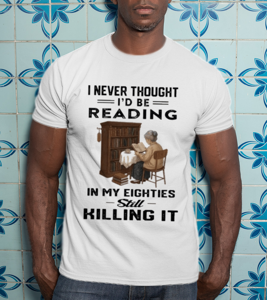 I Never Thought I'd Be Reading In My Eighties Still Killing It T-Shirt