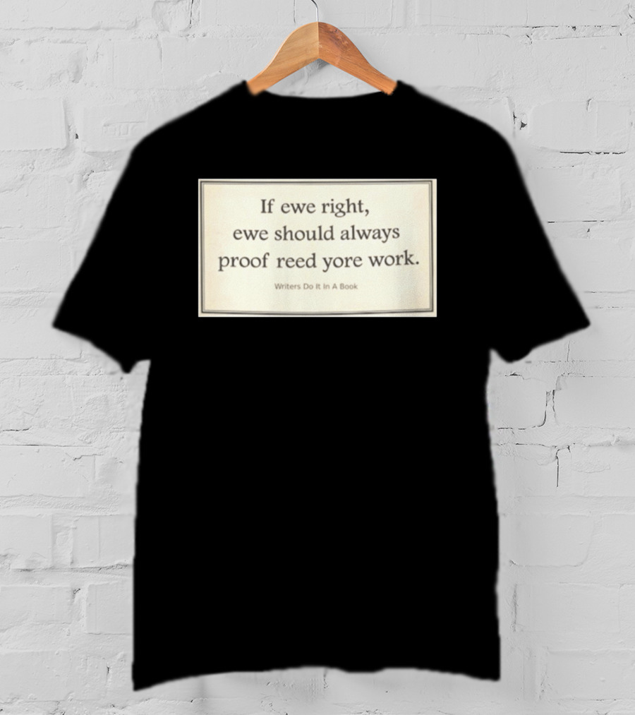 If Ewe Right Ewe Should Always Proof Reed Yore Work Writers Do It In A Book T-Shirt