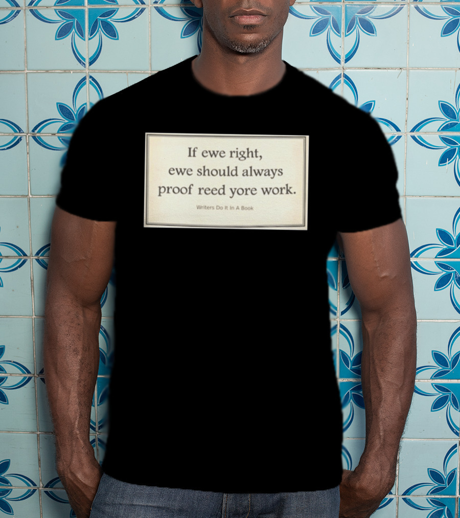 If Ewe Right Ewe Should Always Proof Reed Yore Work Writers Do It In A Book T-Shirt