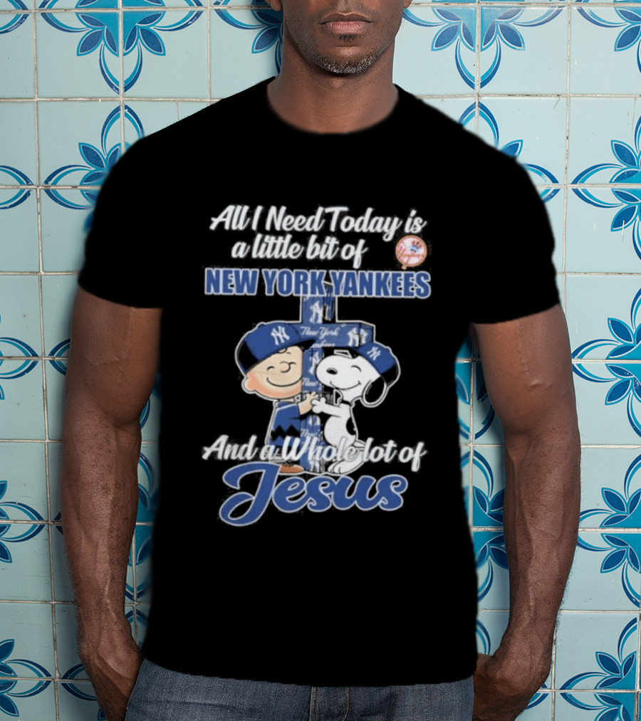 All I Need Today Is A Little Bit Of New York Yankees And A Whole Lot Of Jesus Peanuts 2026 T-Shirt