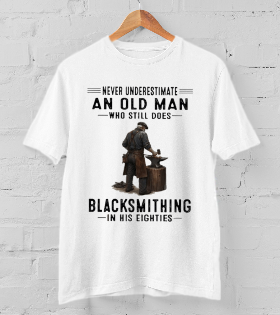 Never Underestimate An Old Man Who Still Does Blacksmithing In His Eighties T-Shirt