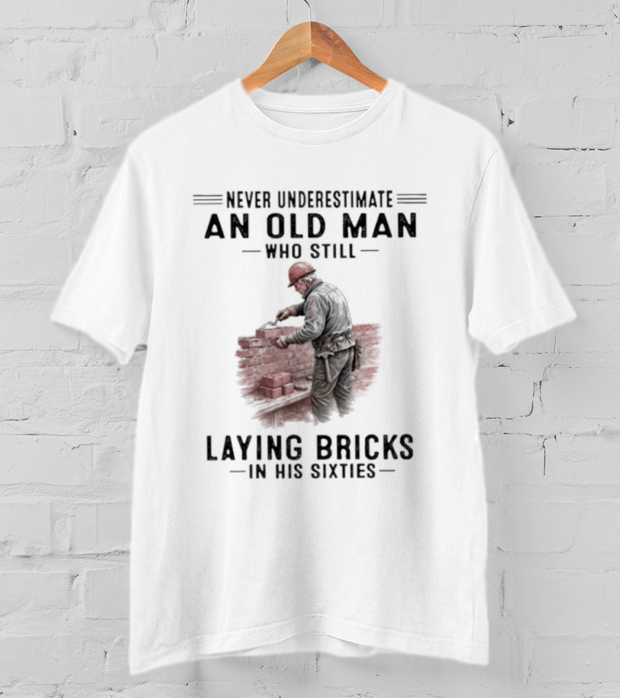 Never Underestimate An Old Man Who Still Laying Bricks In His Sixties T-Shirt