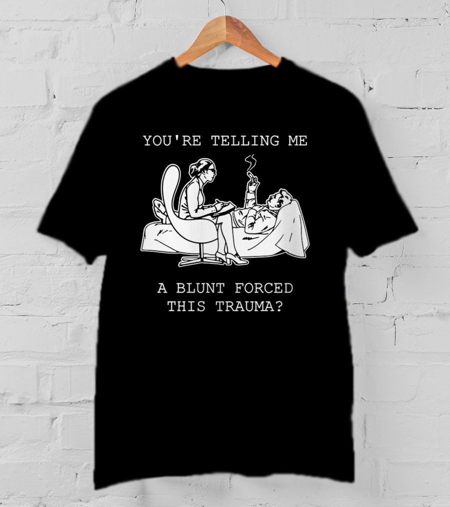 You're Telling Me A Blunt Forced This Trauma Smoking T-Shirt