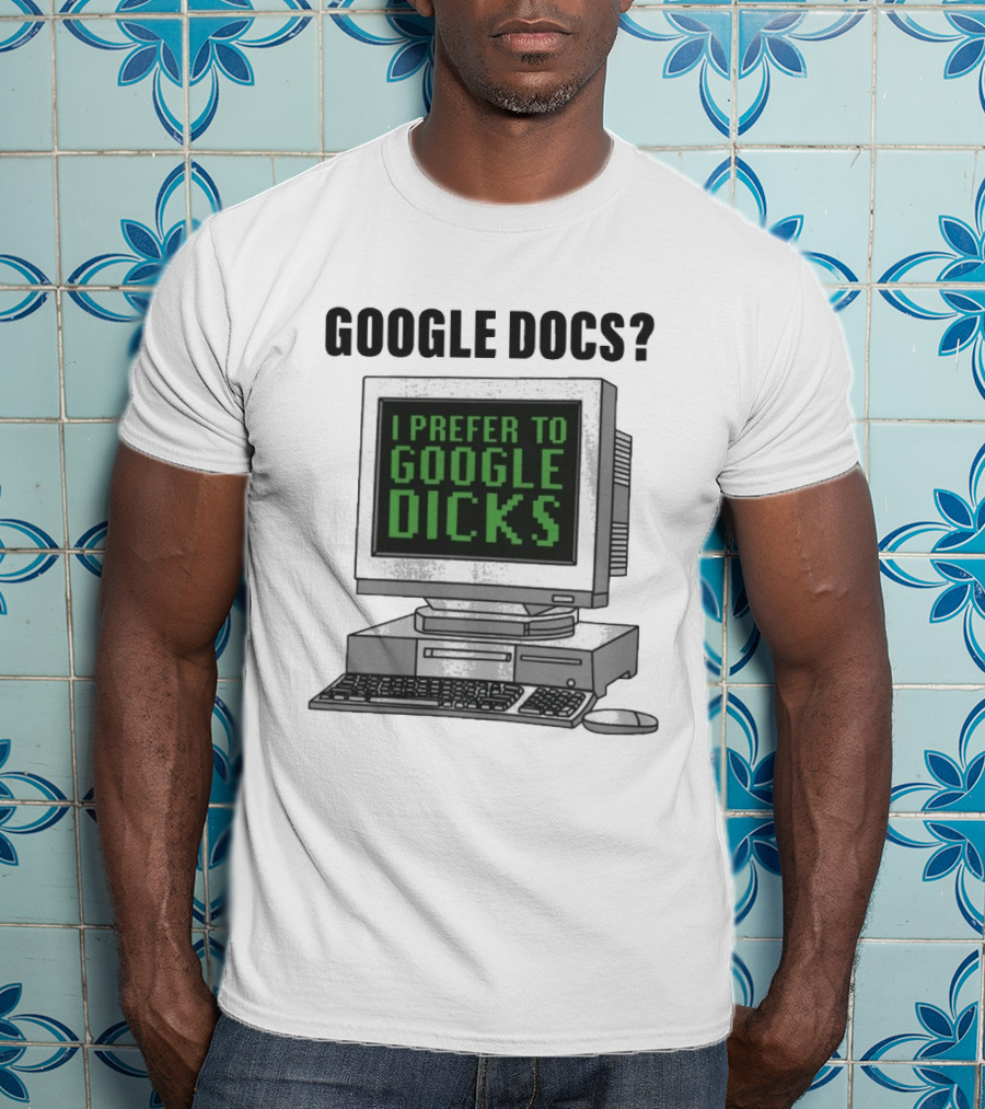 Google Docs I Prefer To Google Dicks Computer Humor T-Shirt