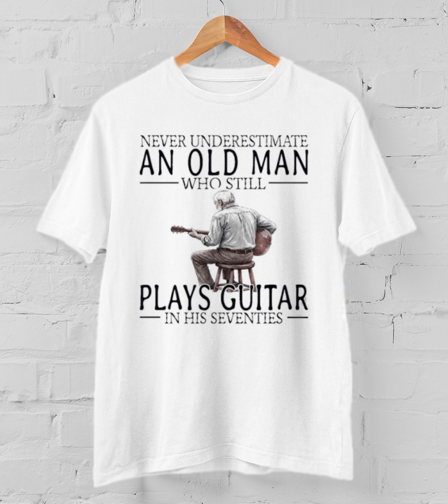 Never Underestimate An Old Man Who Still Plays Guitar In His Seventies T-Shirt
