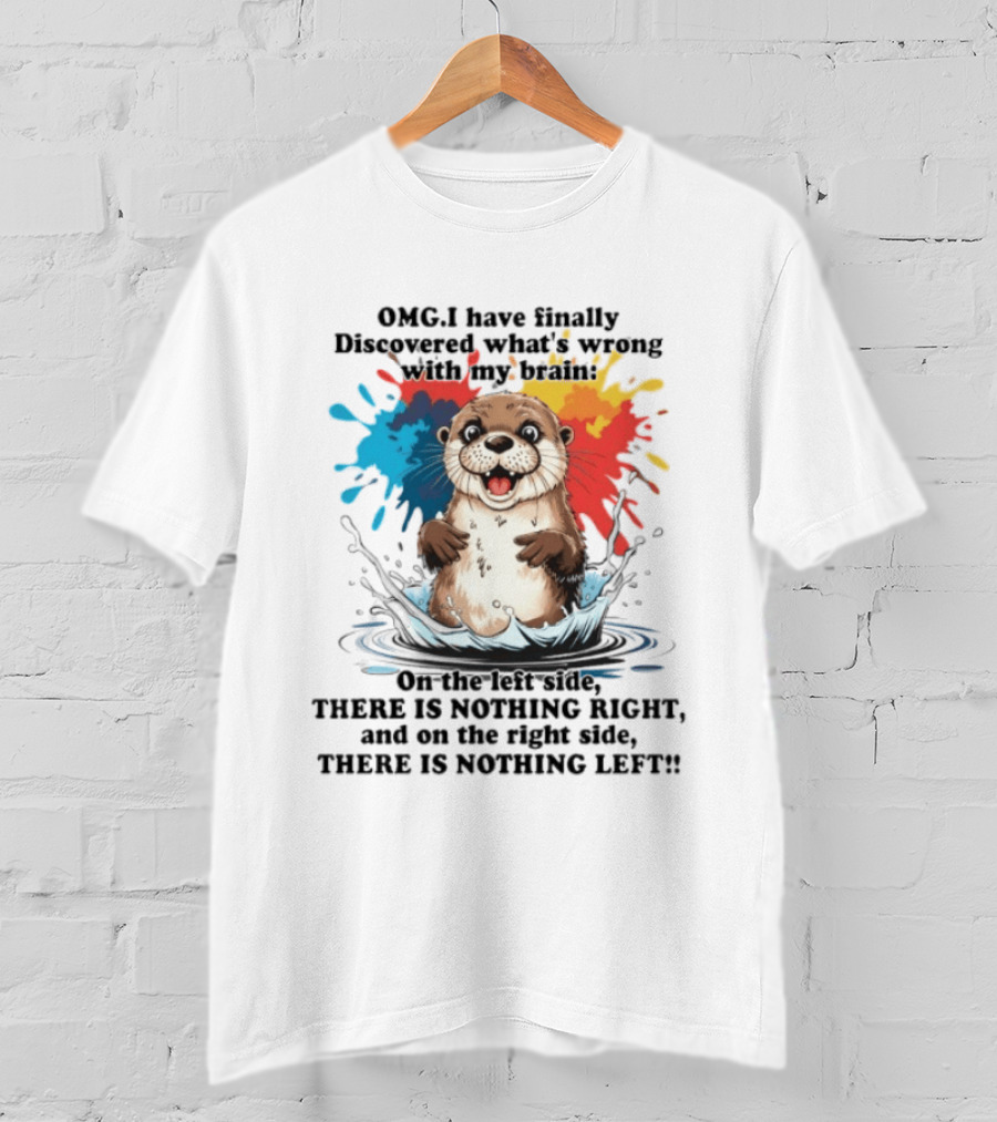 OMG I Have Finally Discovered What's Wrong With My Brain Otter On The Left Side There Is Nothing Right And On The Right Side There Is Nothing Left T-Shirt