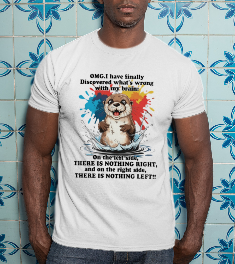 OMG I Have Finally Discovered What's Wrong With My Brain Otter On The Left Side There Is Nothing Right And On The Right Side There Is Nothing Left T-Shirt
