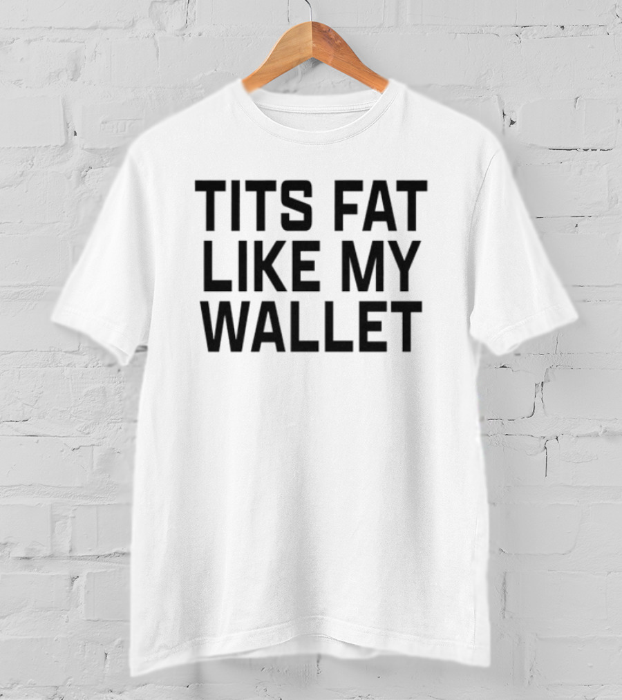 Tits Fat Like My Wallet T-Shirt