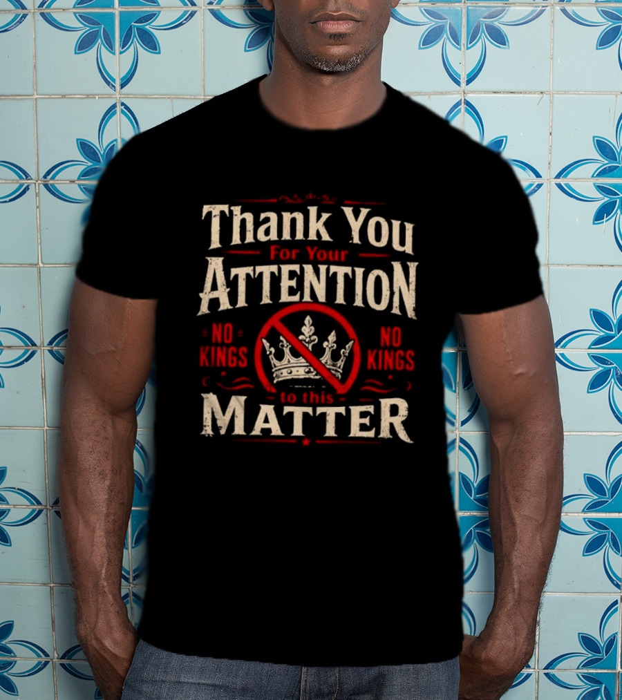 Thank You For Your Attention No Kings Matter T-Shirt