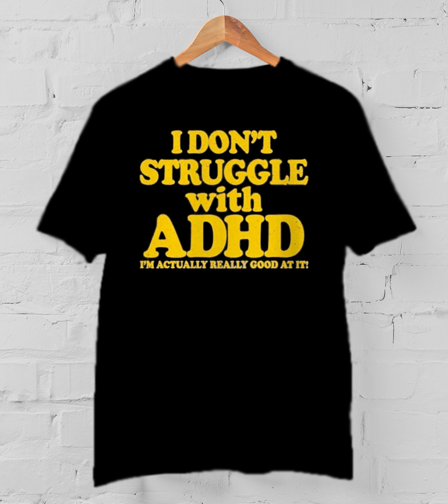 I Don't Struggle With ADHD I'm Actually Really Good At It T-Shirt