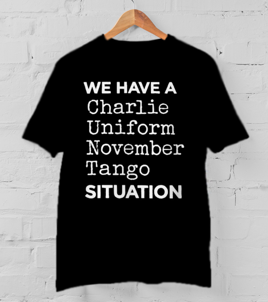 We Have A Charlie Uniform November Tango Situation T-Shirt