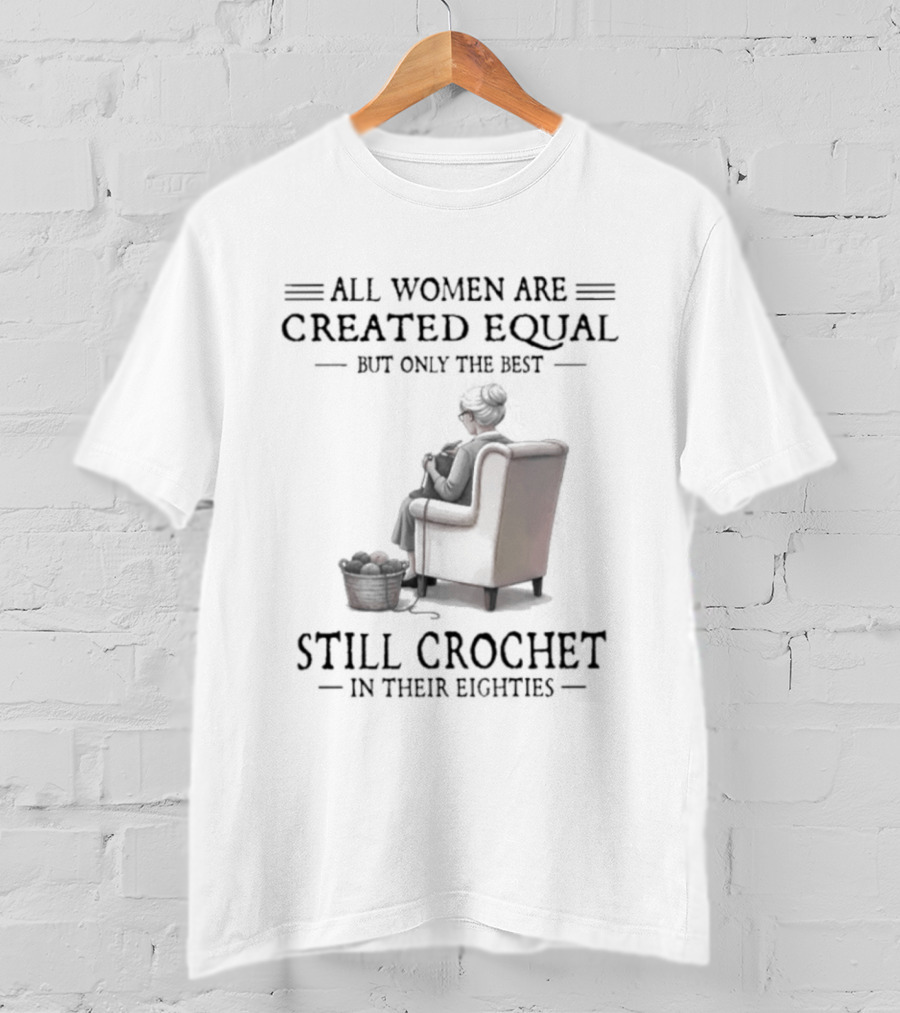 All Women Are Created Equal But Only The Best Crochet In Their Eighties T-Shirt