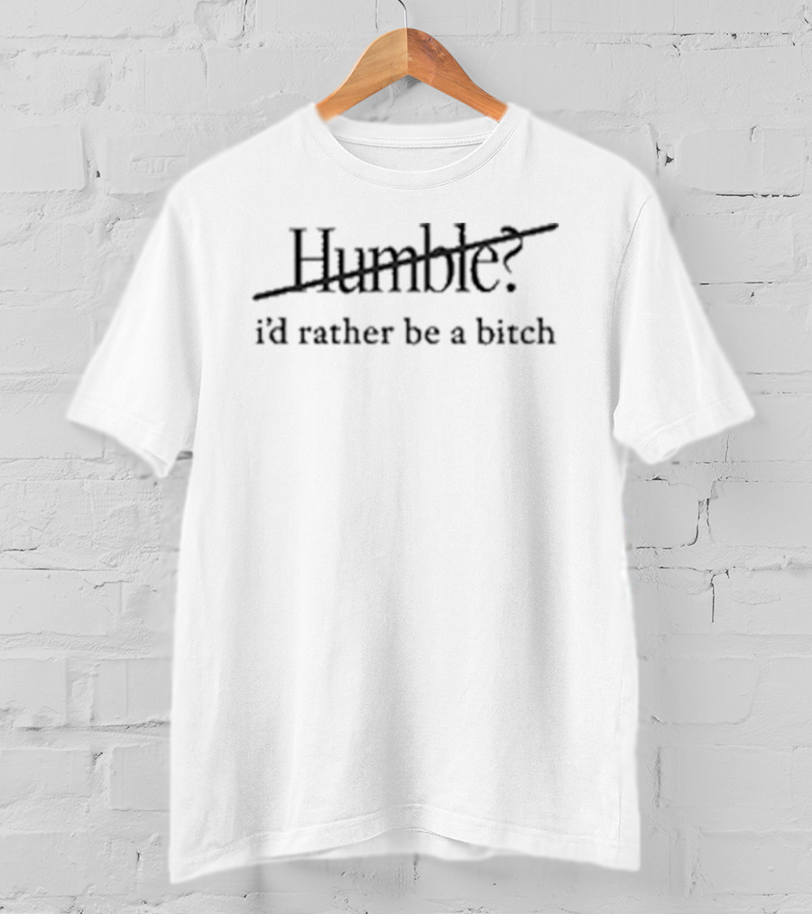 Humble I'd Rather Be A Bitch Maren Morris Bold Empowerment Phrase T-Shirt