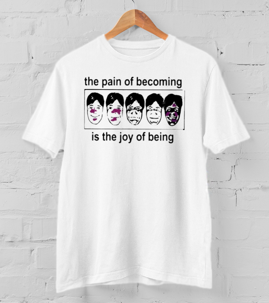 The Pain Of Becoming Is The Joy Of Being Faces T-Shirt