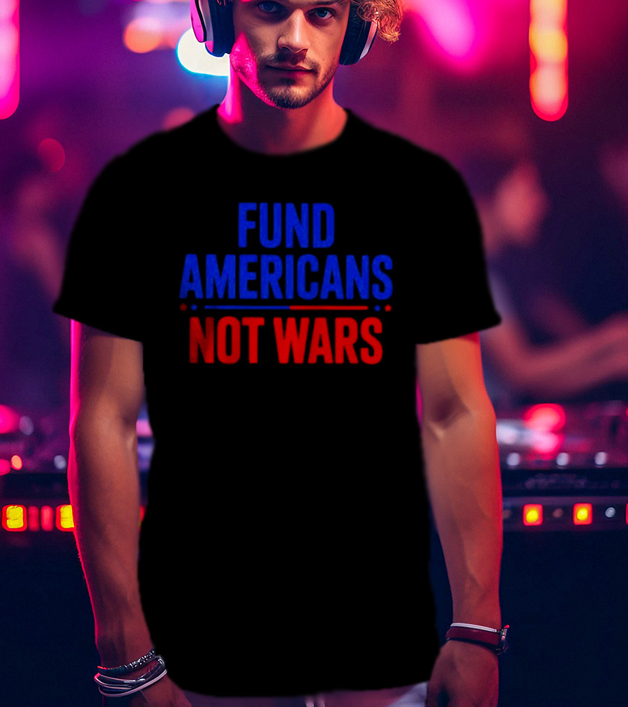 Fund Americans Not Wars Message In Bold Red And Blue T-Shirt