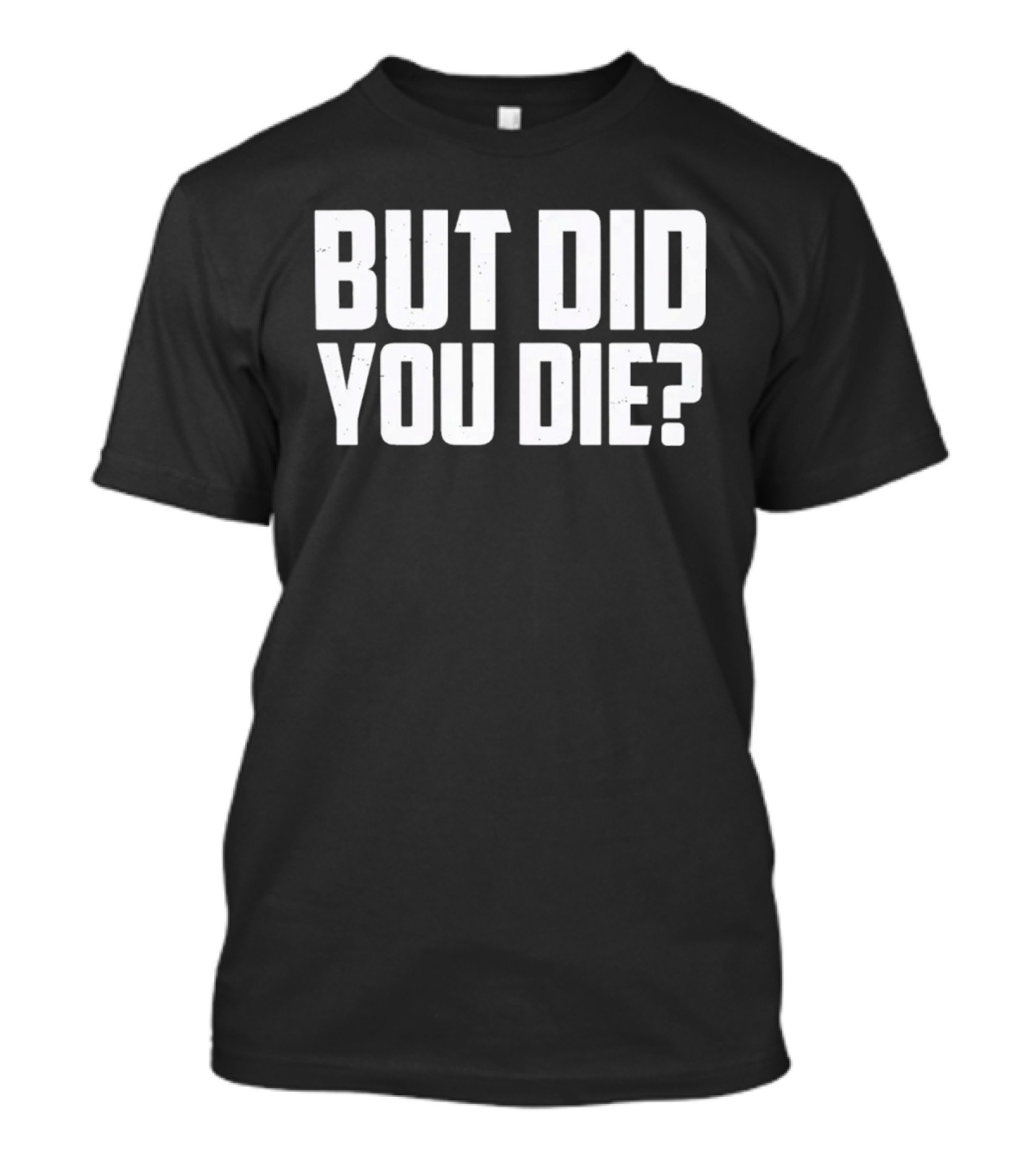 But Did You Die Bold White T-Shirt