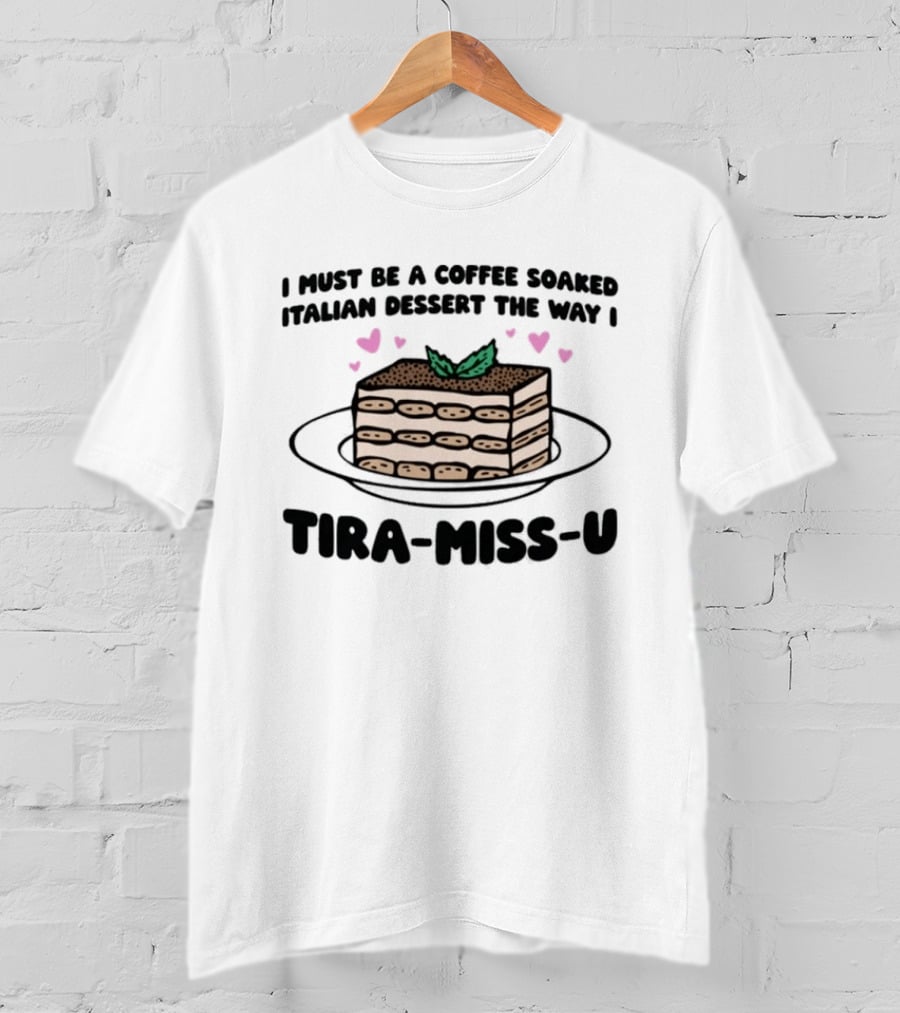 I Must Be A Coffee Soaked Italian Dessert The Way I Tira Miss U Cake Slice With Heart Accents T-Shirt