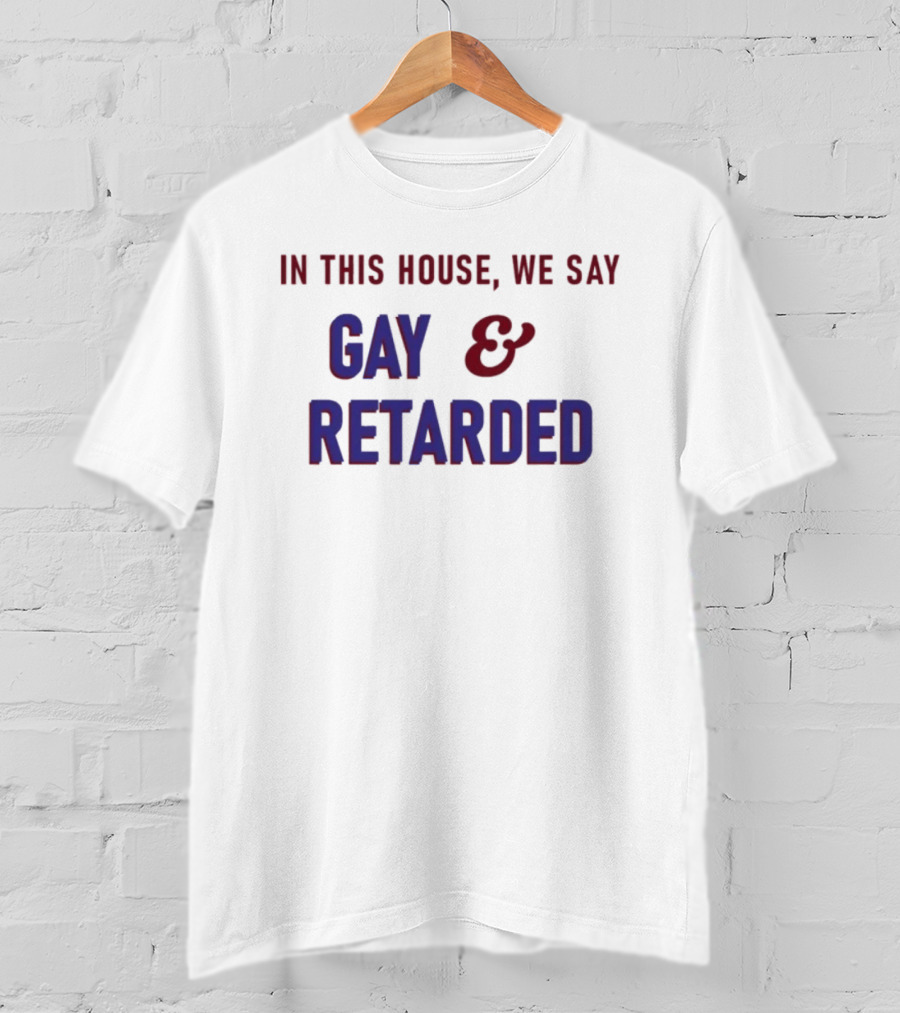 In This House We Say Gay And Retarded T-Shirt