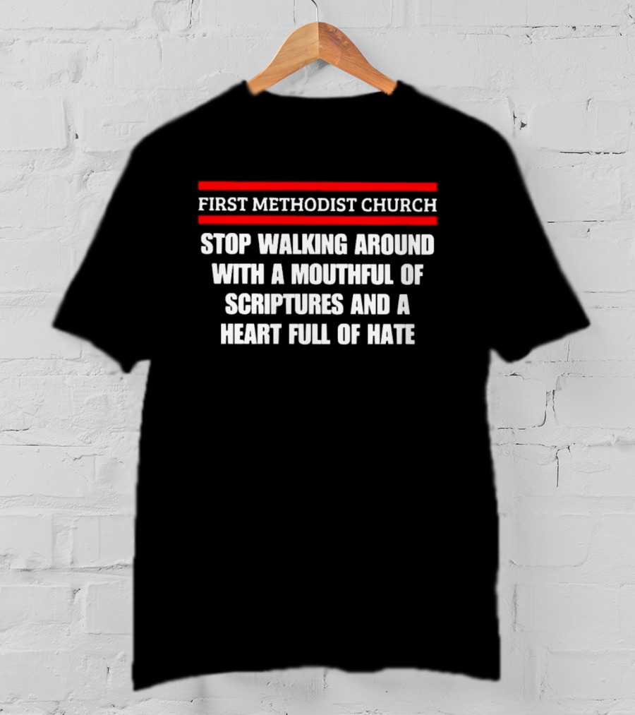 First Methodist Church Stop Walking Around With A Mouthful Of Scriptures And A Heart Full Of Hate T-Shirt