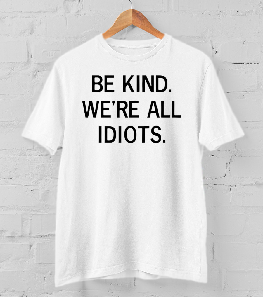 Be Kind We're All Idiots Positive Message T-Shirt