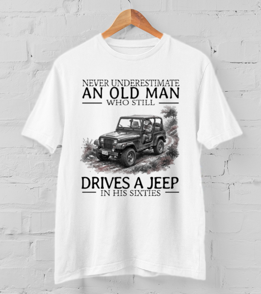 Never Underestimate An Old Man Who Still Drives A Jeep In His Sixties T-Shirt
