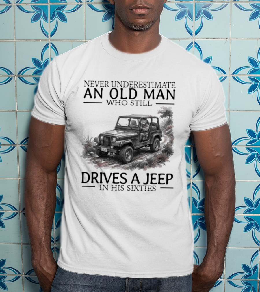 Never Underestimate An Old Man Who Still Drives A Jeep In His Sixties T-Shirt